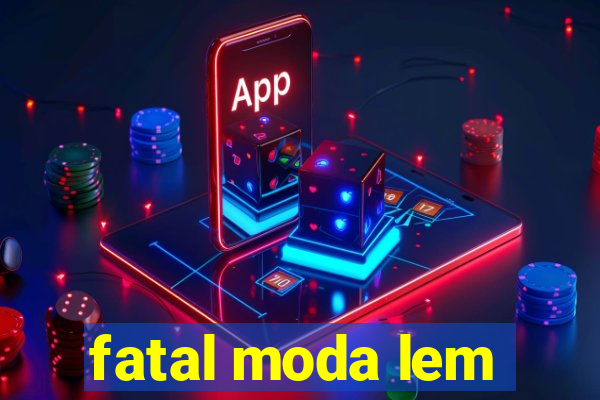 fatal moda lem